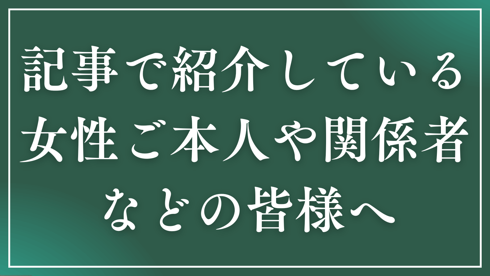 記事で紹介している女性ご本人や関係者の皆様へ