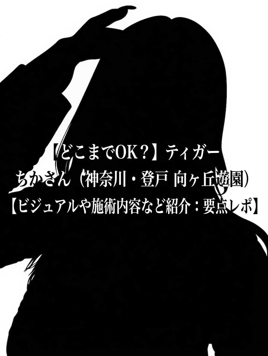 【どこまでOK？】ティガー ちかさん（神奈川・登戸 向ヶ丘遊園）【ビジュアルや施術内容など紹介：要点レポ】