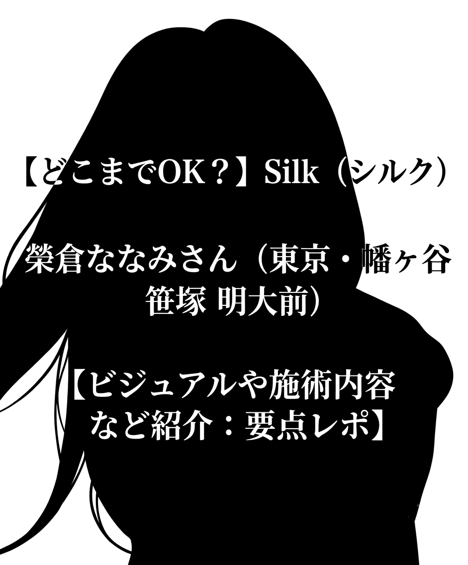 【どこまでOK？】Silk (シルク) 榮倉ななみさん（東京・幡ヶ谷 笹塚 明大前）【ビジュアルや施術内容など紹介：要点レポ】