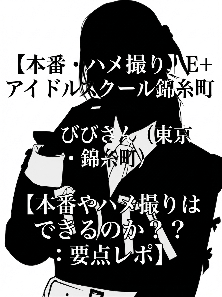 【本番・ハメ撮り】E+アイドルスクール錦糸町本店 びびさん（東京・錦糸町）【本番やハメ撮りはできるのか？：要点レポ】