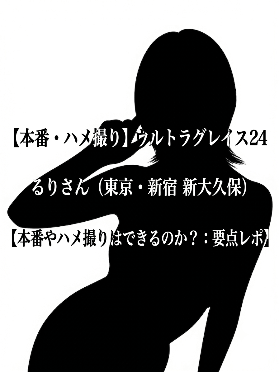 【本番・ハメ撮り】ウルトラグレイス24 るりさん（東京・新宿 新大久保）【本番やハメ撮りはできるのか？：要点レポ】