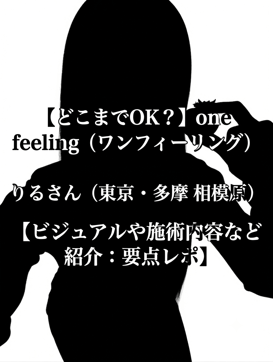 【どこまでOK？】one feeling (ワンフィーリング) りるさん（東京・多摩 相模原）【ビジュアルや施術内容など紹介：要点レポ】